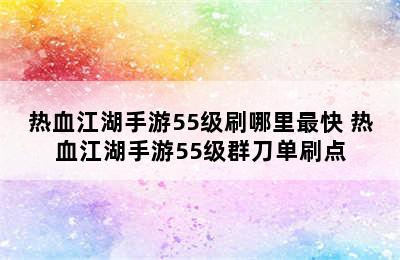 热血江湖手游55级刷哪里最快 热血江湖手游55级群刀单刷点